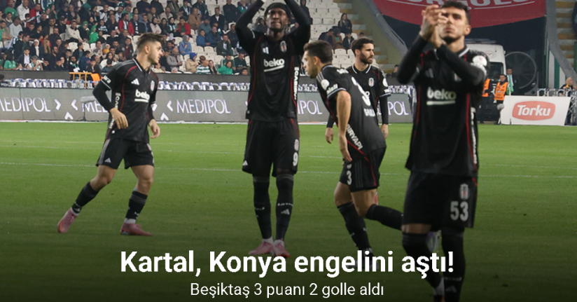 Kartal, Konya engelini aştı! Beşiktaş 3 puanı 2 golle aldı