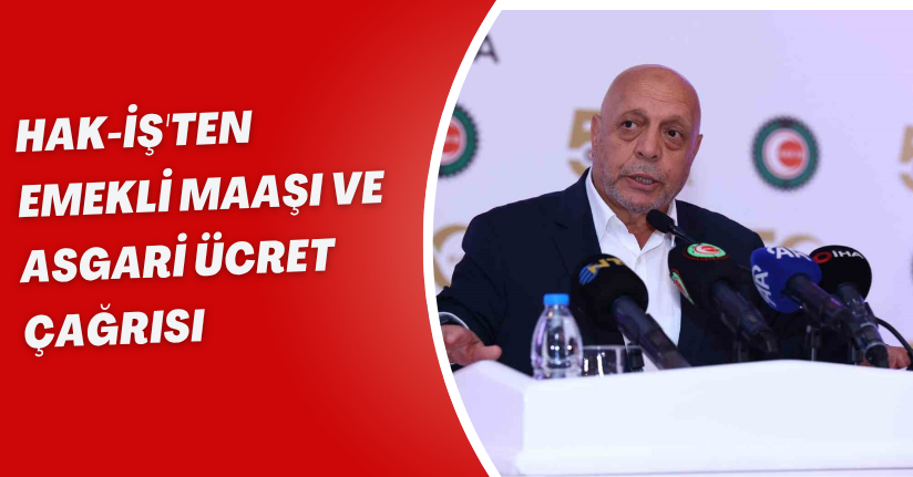 HAK-İŞ'ten emekli maaşı ve asgari ücret çağrısı