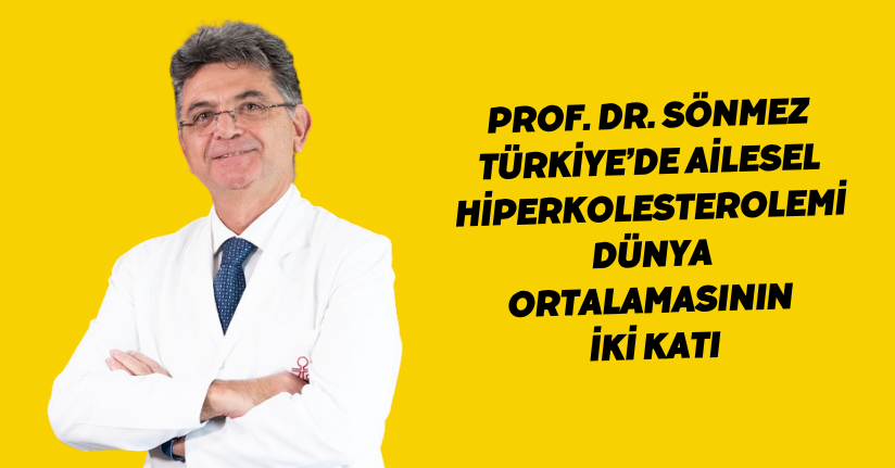 Prof. Dr. Sönmez: Türkiye’de Ailesel Hiperkolesterolemi dünya ortalamasının iki katı
