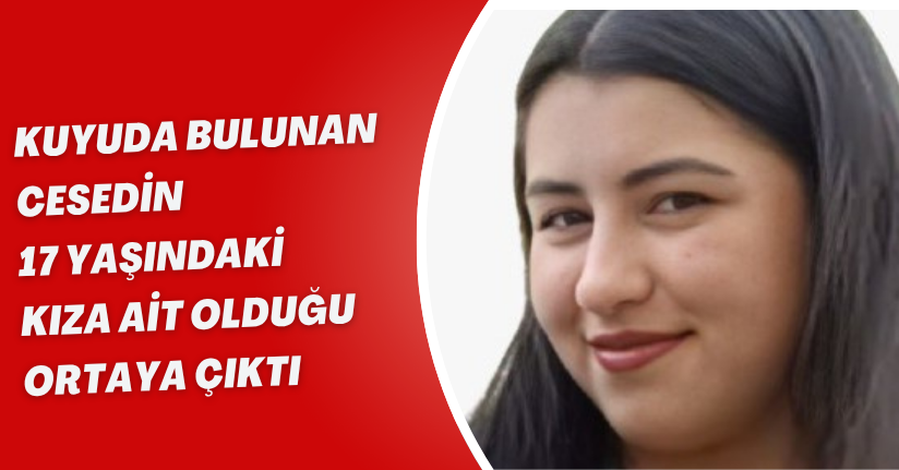 Kuyuda bulunan cesedin 17 yaşındaki kıza ait olduğu ortaya çıktı