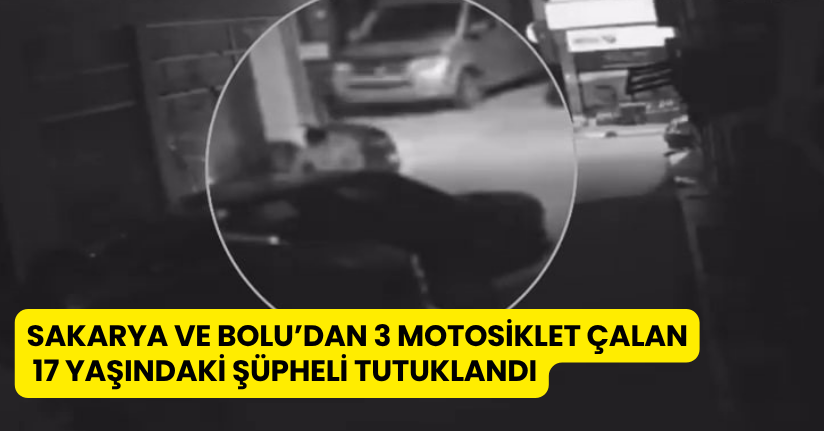 Sakarya ve Bolu’dan 3 motosiklet çalan 17 yaşındaki şüpheli tutuklandı