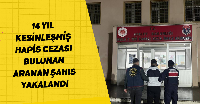  14 yıl kesinleşmiş hapis cezası bulunan aranan şahıs yakalandı