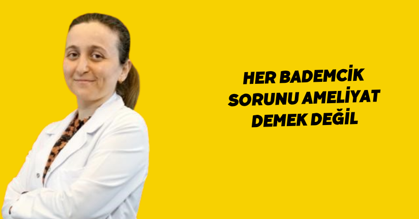 Her bademcik sorunu ameliyat demek değil