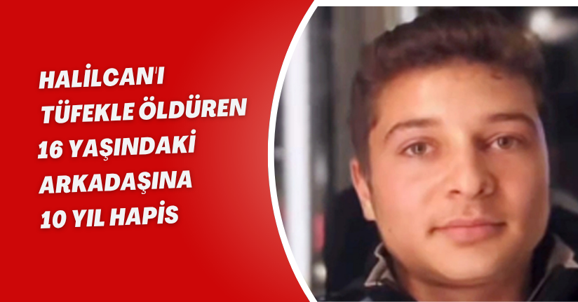  Halilcan'ı tüfekle öldüren 16 yaşındaki arkadaşına 10 yıl hapis