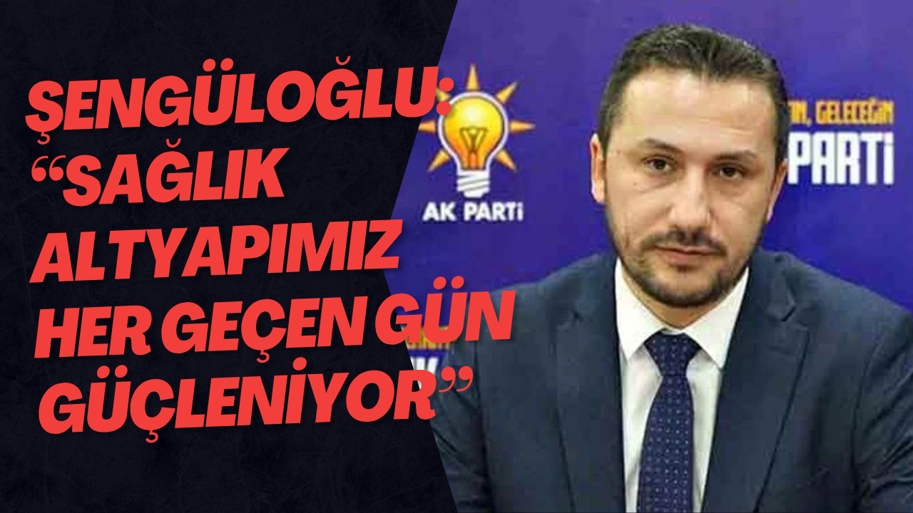 Şengüloğlu: “Sağlık Altyapımız Her Geçen Gün Güçleniyor”