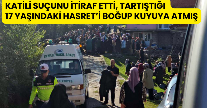 Katili suçunu itiraf etti, tartıştığı 17 yaşındaki Hasret’i boğup kuyuya atmış