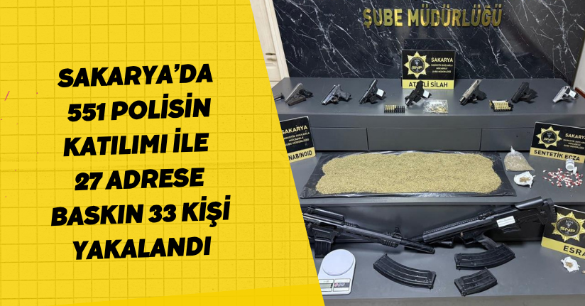 Sakarya’da 551 polisin katılımı ile 27 adrese baskın: 33 kişi yakalandı