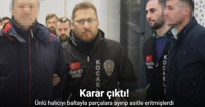 Ünlü halıcıyı baltayla parçalara ayırıp asitle eritmişlerdi: Karar çıktı