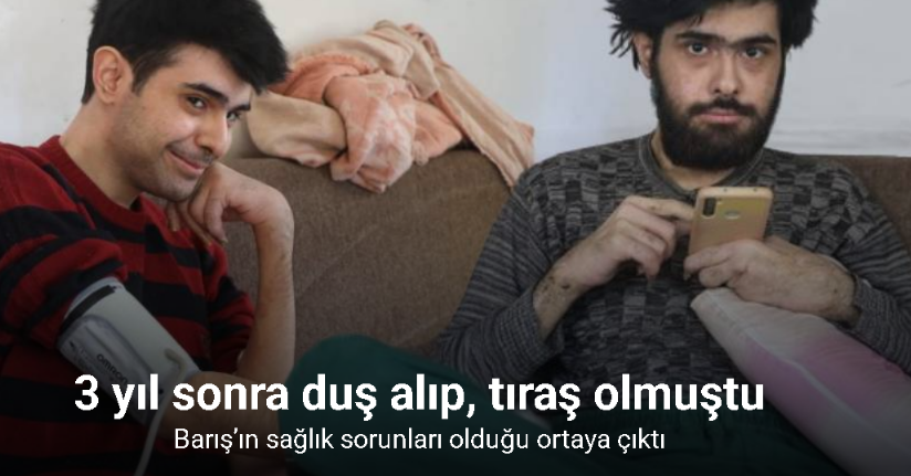 3 yıl sonra duş alıp, tıraş olan Barış’ın anksiyete ve depresyon sorunu olduğu ortaya çıktı