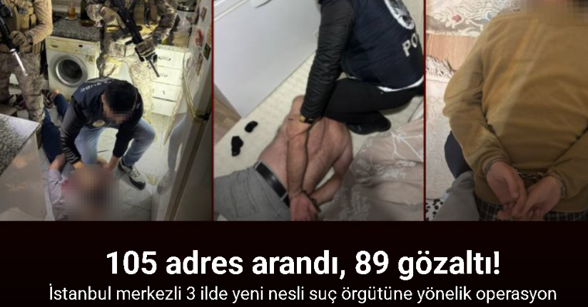 İstanbul merkezli 3 ilde yeni nesli suç örgütüne yönelik operasyon: 105 adres arandı, 89 gözaltı