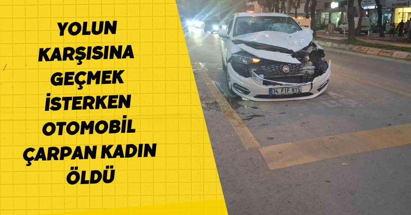 Yolun karşısına geçmek isterken otomobil çarpan kadın öldü