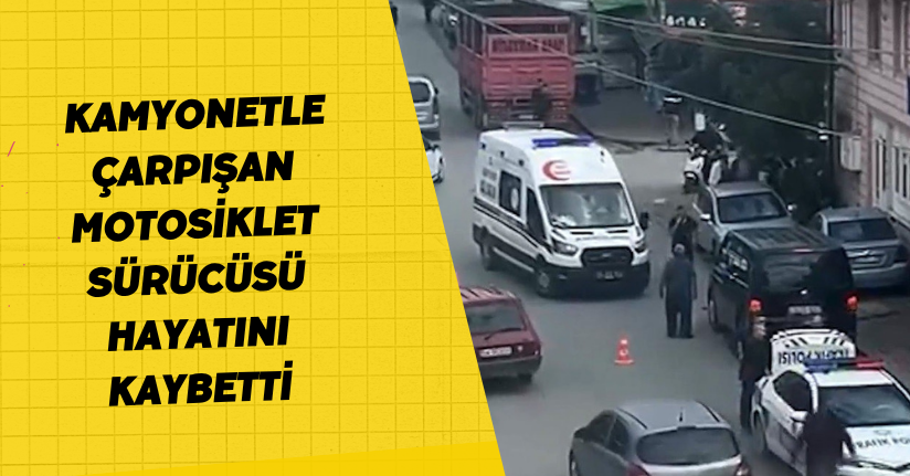 Kamyonetle çarpışan motosiklet sürücüsü hayatını kaybetti