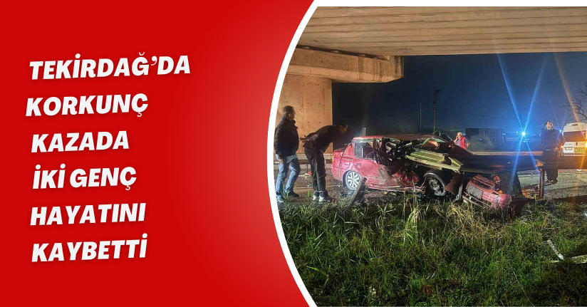 Tekirdağ’da korkunç kazada iki genç hayatını kaybetti