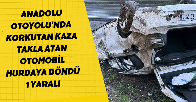 Anadolu Otoyolu’nda korkutan kaza, takla atan otomobil hurdaya döndü: 1 yaralı