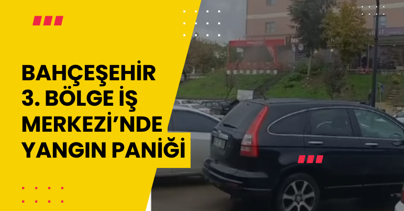 Bahçeşehir 3. Bölge İş Merkezi’nde Yangın Paniği