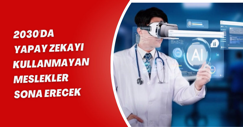 2030'da yapay zekayı kullanmayan meslekler sona erecek