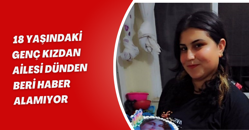 18 yaşındaki genç kızdan ailesi dünden beri haber alamıyor