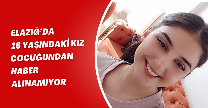 Elazığ’da 16 yaşındaki kız çocuğundan haber alınamıyor