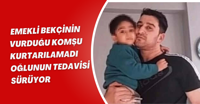 Emekli bekçinin vurduğu komşu kurtarılamadı, oğlunun tedavisi sürüyor