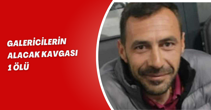 Galericilerin alacak kavgası: 1 ölü