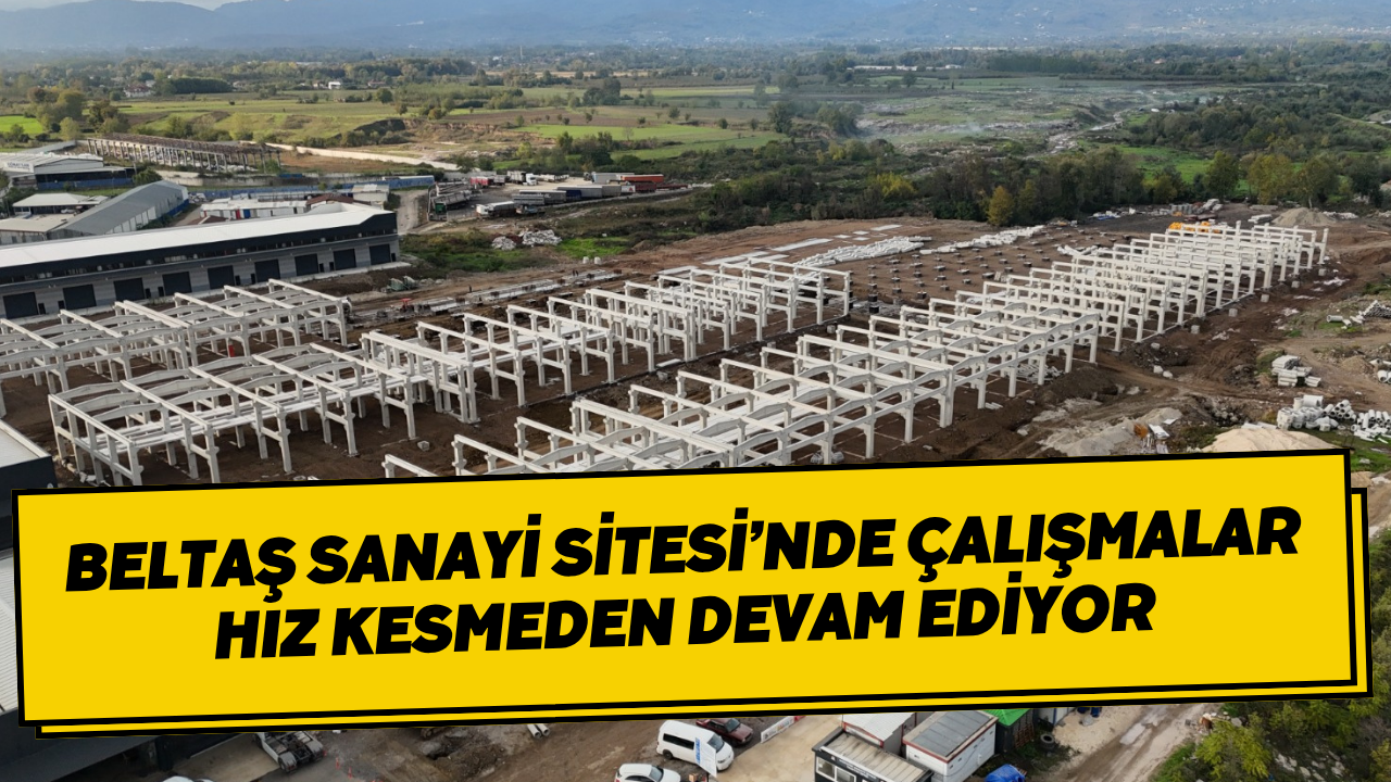 Beltaş Sanayi Sitesi’nde Çalışmalar Hız Kesmeden Devam Ediyor