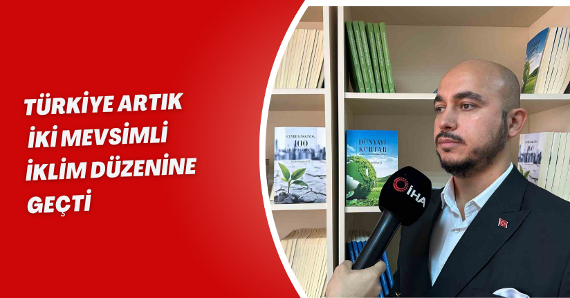 Türkiye artık iki mevsimli iklim düzenine geçti