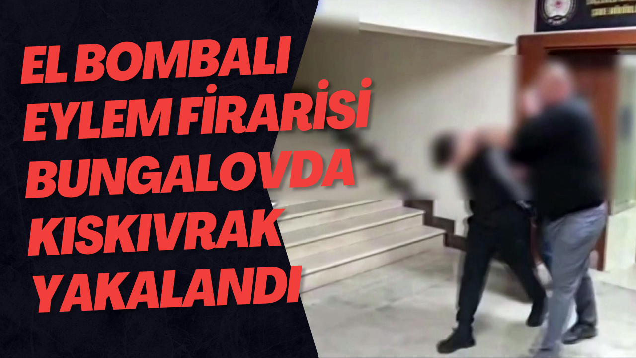 El Bombalı Eylem Firarisi Bungalovda Kıskıvrak Yakalandı