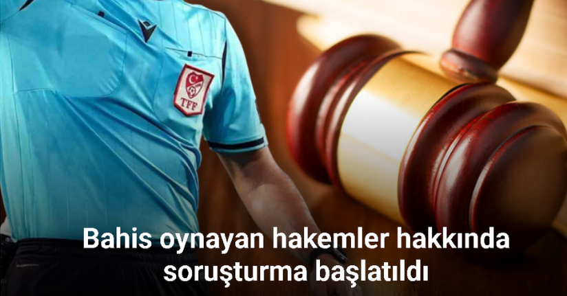 Bahis oynayan hakemler hakkında soruşturma başlatıldı