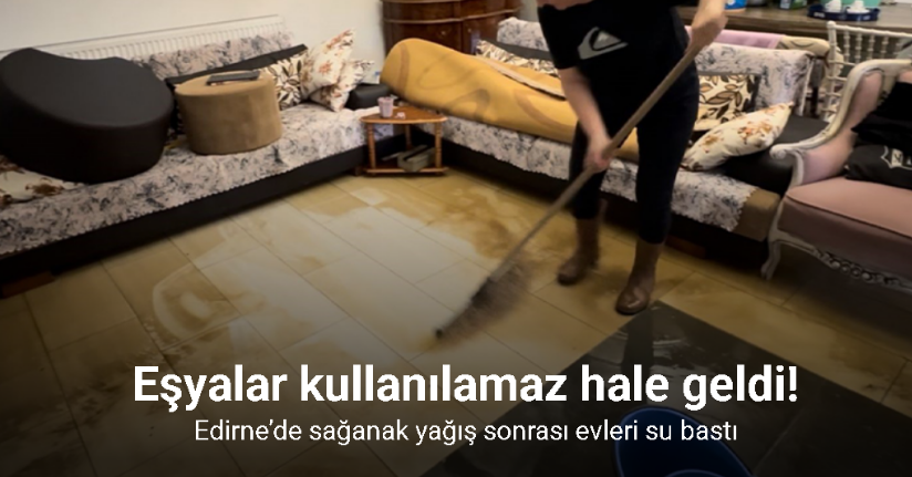 Edirne’de sağanak sonrası evleri su bastı