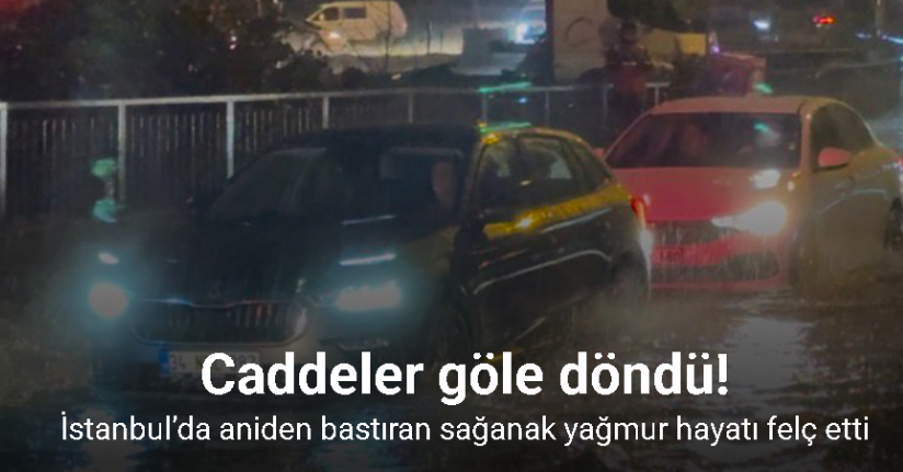 İstanbul’da aniden bastıran sağanak yağmur hayatı felç etti