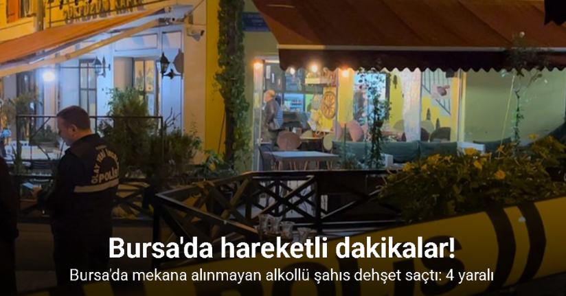 Bursa'da mekana alınmayan alkollü şahıs dehşet saçtı: 4 yaralı