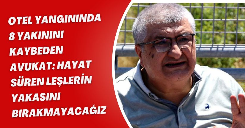 Otel yangınında 8 yakınını kaybeden avukat: 