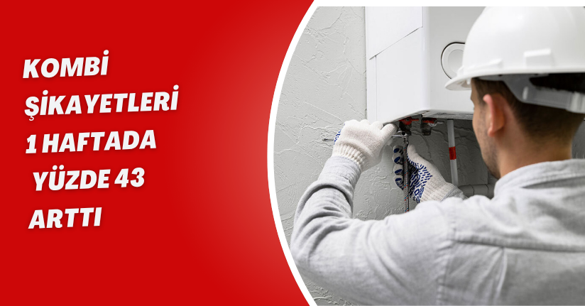 Kombi şikayetleri 1 haftada yüzde 43 arttı