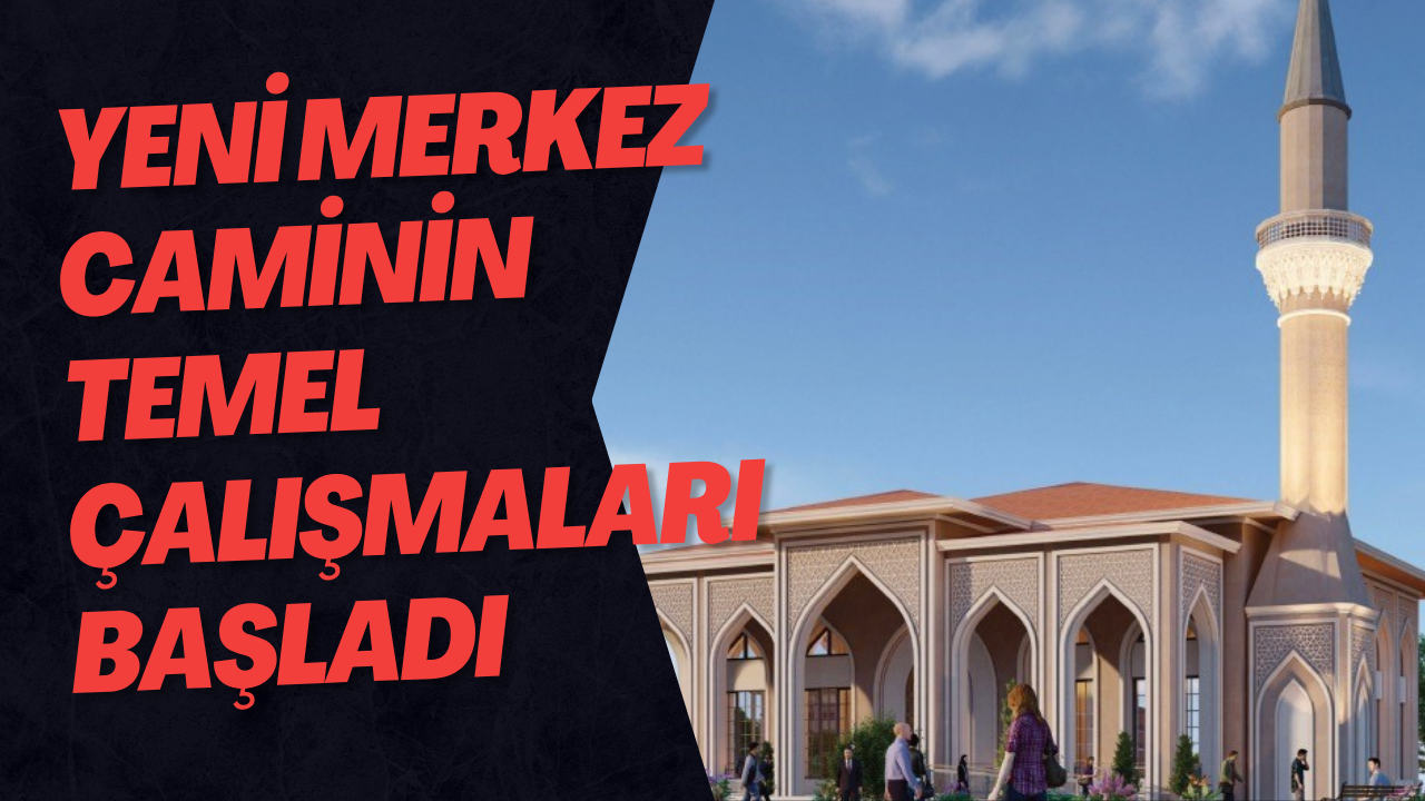 Yeni Merkez Caminin Temel Çalışmaları Başladı