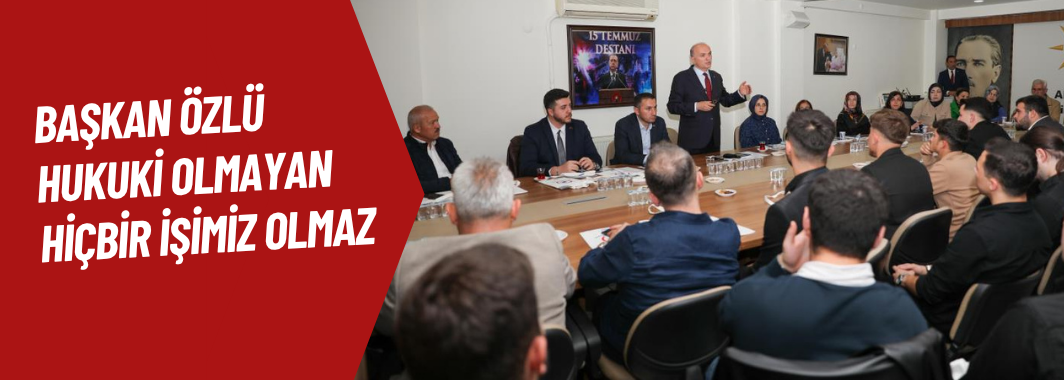 Başkan Özlü Hukuki Olmayan Hiçbir İşimiz Olmaz
