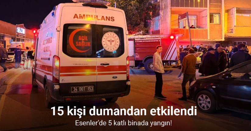 Esenler’de 5 katlı binada yangın: 15 kişi dumandan etkilendi