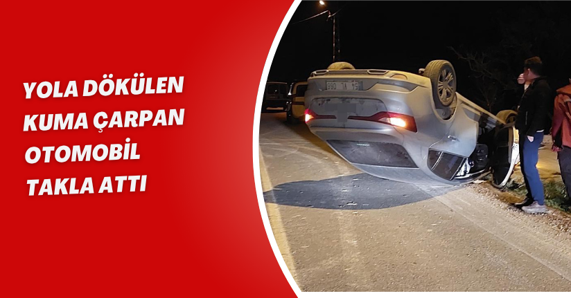 Yola dökülen kuma çarpan otomobil takla attı