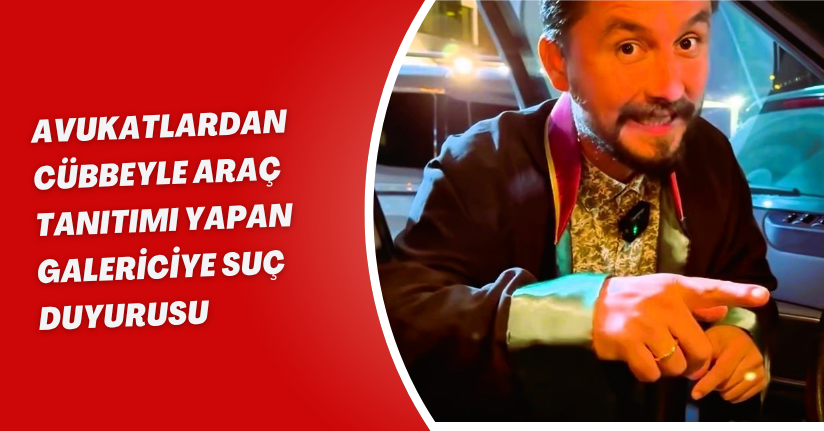 Avukatlardan cübbeyle araç tanıtımı yapan galericiye suç duyurusu