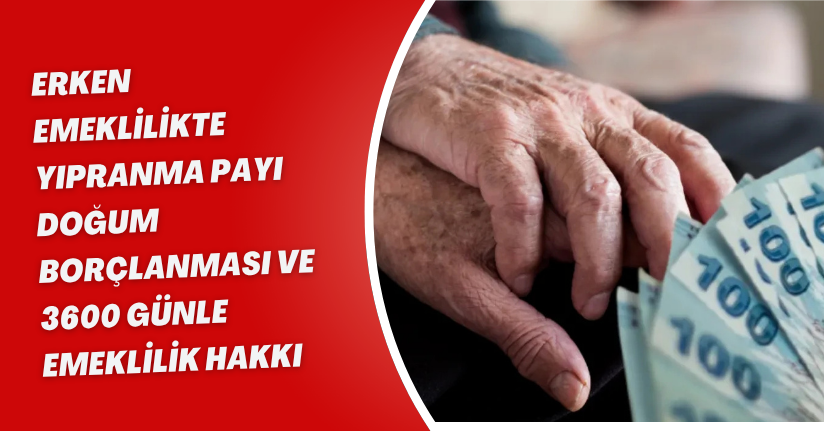 Erken Emeklilikte Yıpranma Payı, Doğum Borçlanması ve 3600 Günle Emeklilik Hakkı