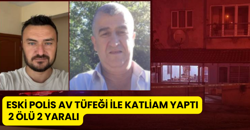 Eski polis av tüfeği ile katliam yaptı; 2 ölü 2 yaralı