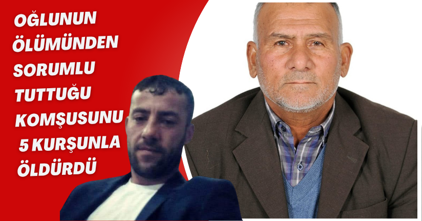 Oğlunun ölümünden sorumlu tuttuğu komşusunu 5 kurşunla öldürdü