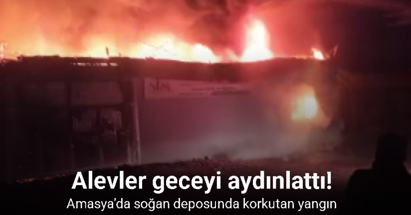 Amasya’da soğan deposu alev alev yandı