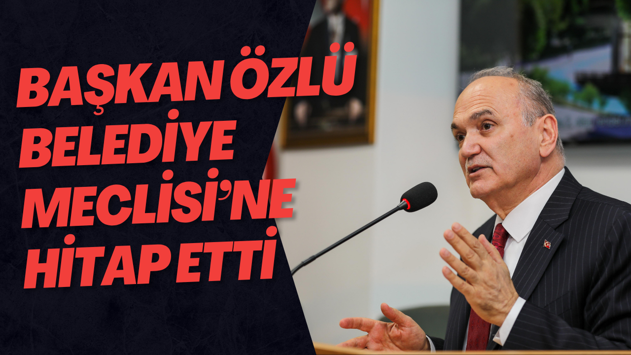 Başkan Özlü Belediye Meclisi’ne Hitap Etti