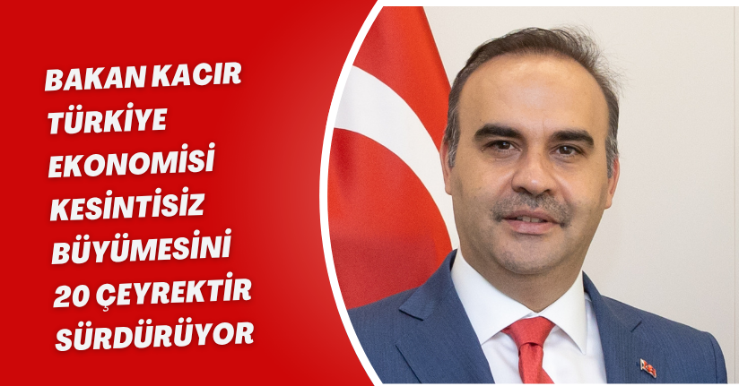 Bakan Kacır: Türkiye ekonomisi kesintisiz büyümesini 20 çeyrektir sürdürüyor