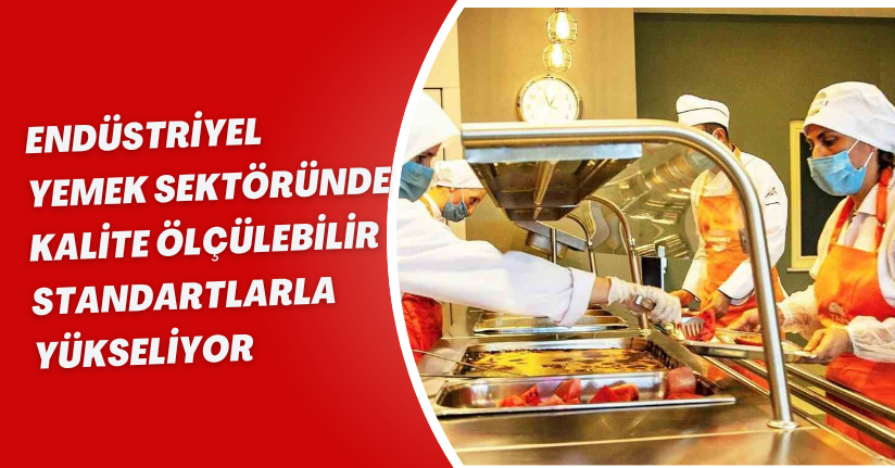 Endüstriyel yemek sektöründe kalite ölçülebilir standartlarla yükseliyor