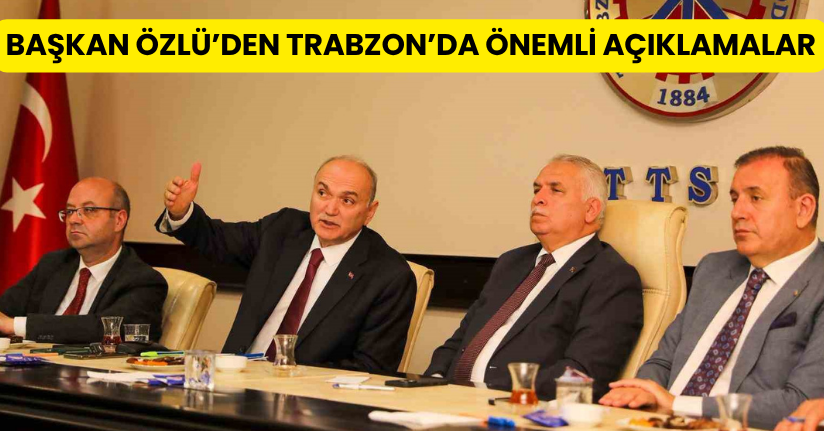 Başkan Özlü’den Trabzon’da önemli açıklamalar
