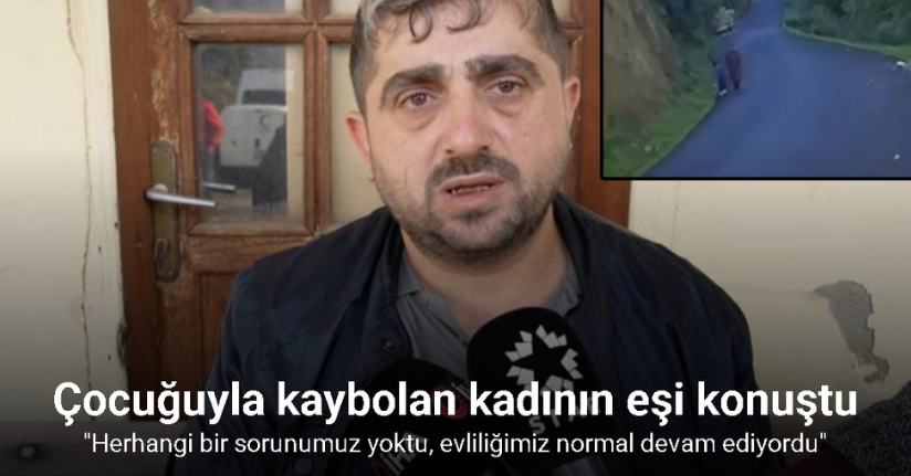 Çocuğuyla kaybolan kadının eşi konuştu: