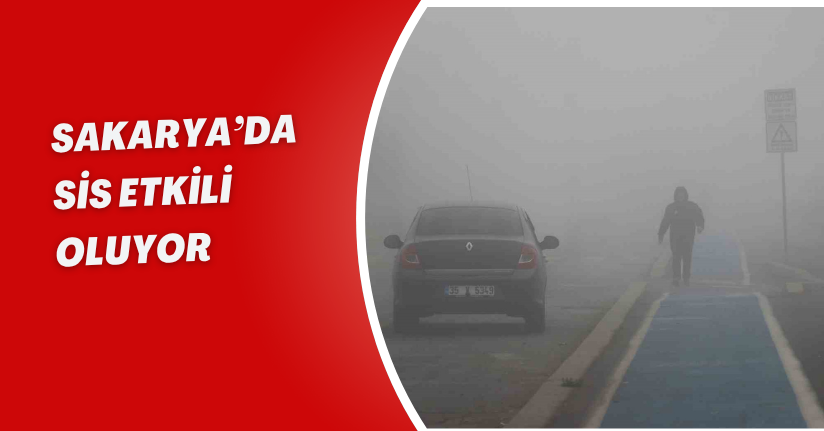 Sakarya’da sis etkili oluyor