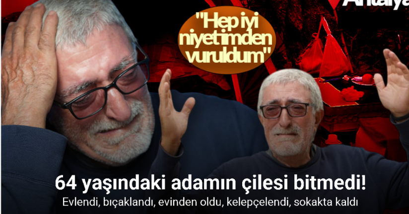 Evlendi, bıçaklandı, evinden oldu, kelepçelendi, sokakta kaldı 64 yaşındaki adamın çilesi bitmedi
