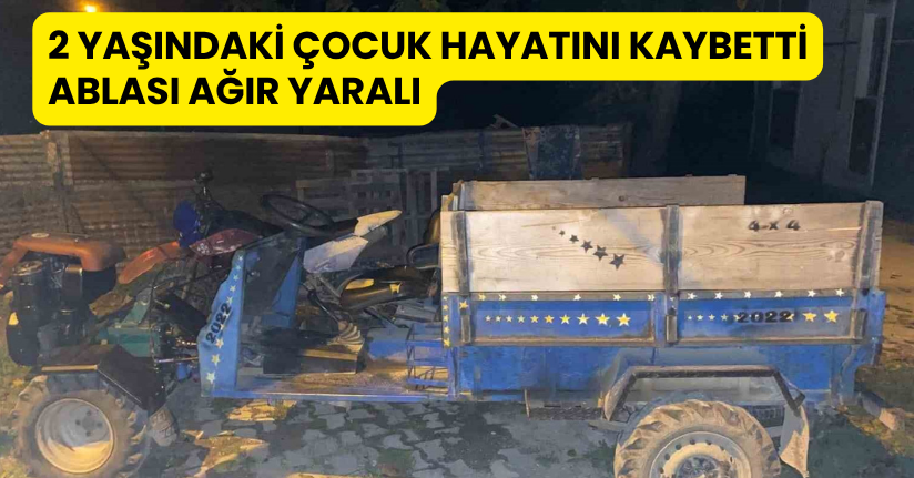 2 yaşındaki çocuk hayatını kaybetti, ablası ağır yaralı